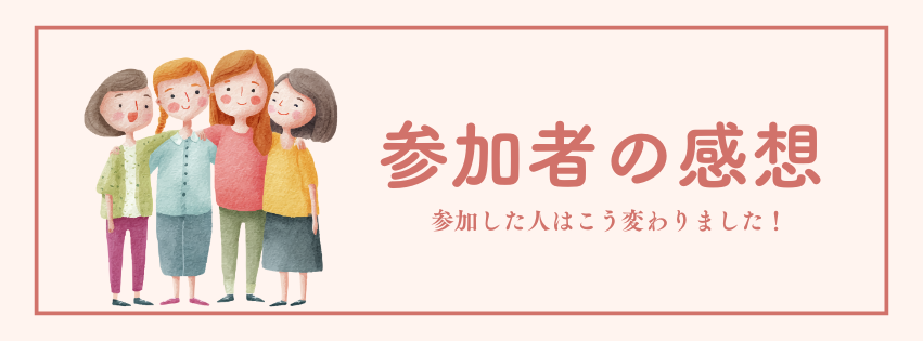 参加者の感想。参加した人はこう変わりました！